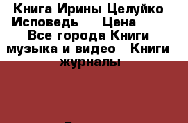 Книга Ирины Целуйко “Исповедь“  › Цена ­ 50 - Все города Книги, музыка и видео » Книги, журналы   . Бурятия респ.